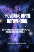 Provoking Divine Intervention: How Faith, Obedience and Spiritual Principles Unlocks God's Hands In Your life
